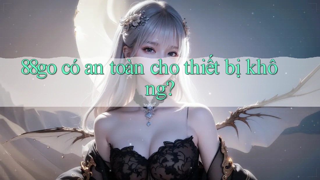 88go có an toàn cho thiết bị không?