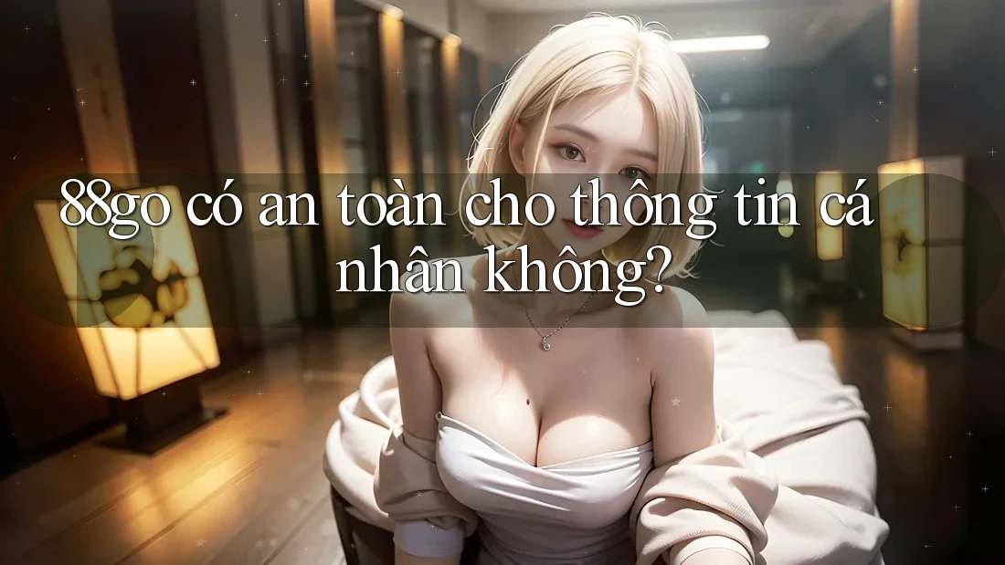88go có an toàn cho thông tin cá nhân không?