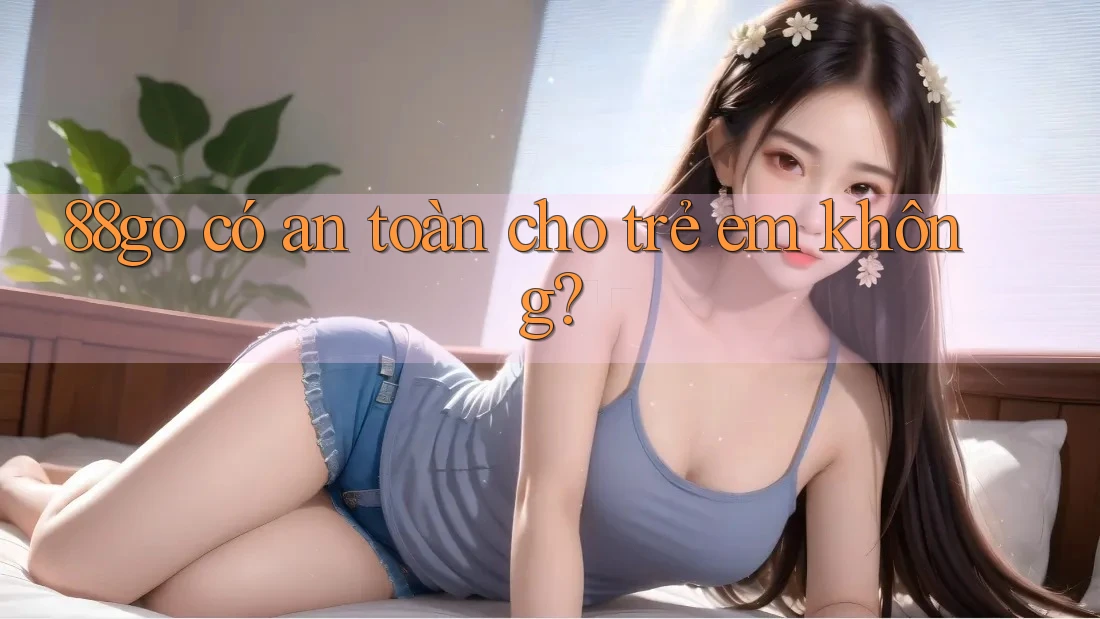 88go có an toàn cho trẻ em không?