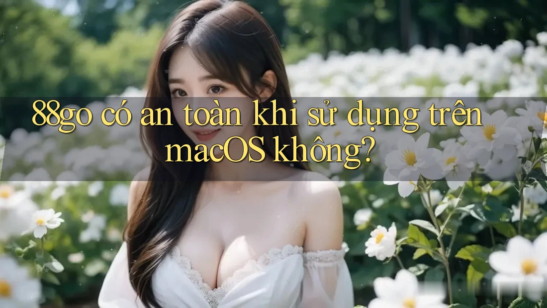 88go có an toàn khi sử dụng trên macOS không?