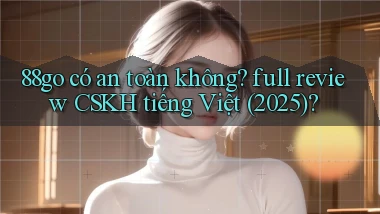 88go có an toàn không full review CSKH tiếng Việt (2025)
