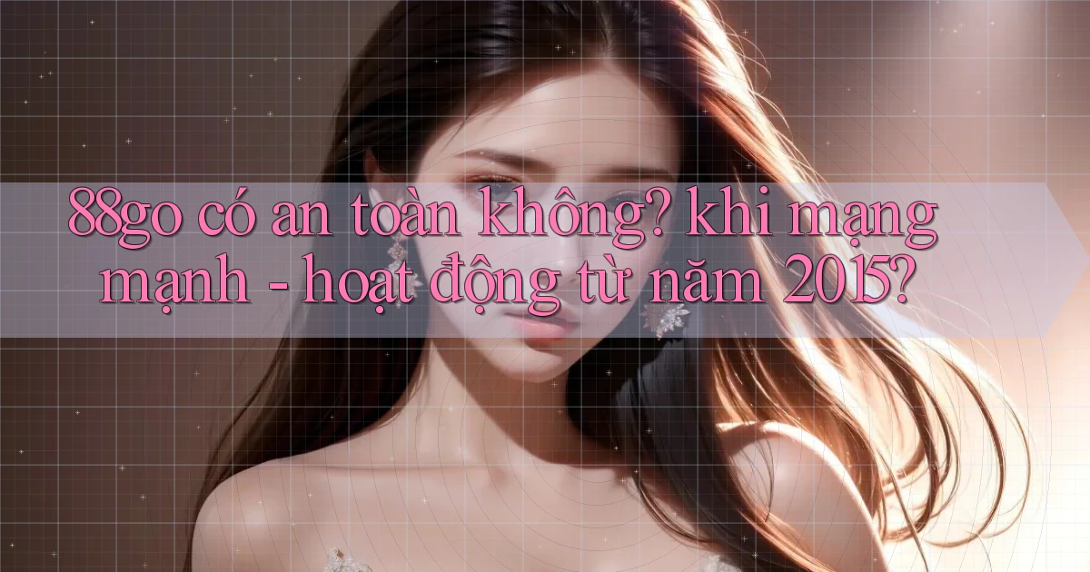 88go có an toàn không khi mạng mạnh   hoạt động từ năm 2015