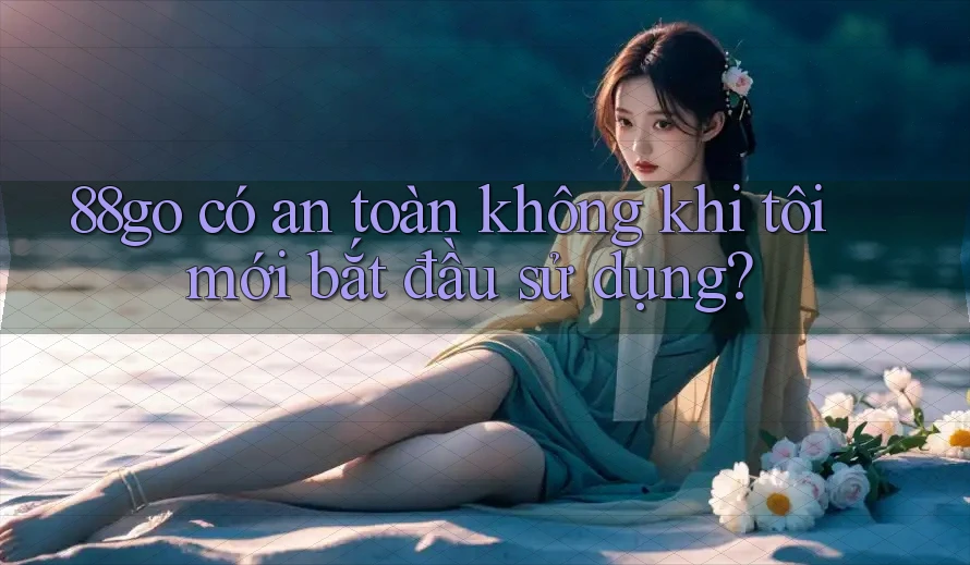 88go có an toàn không khi tôi mới bắt đầu sử dụng?