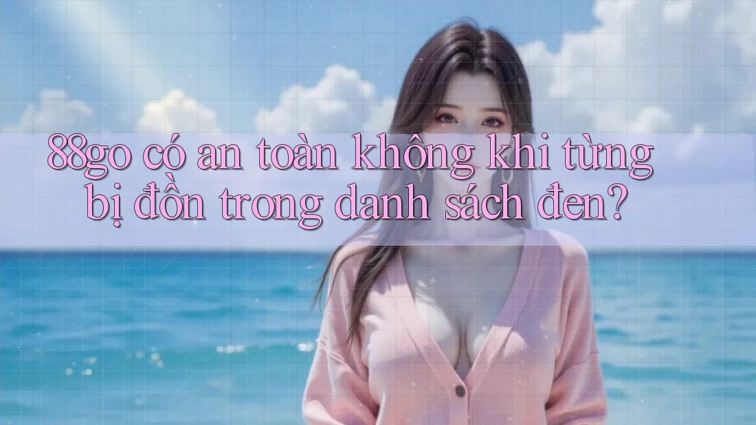 88go có an toàn không khi từng bị đồn trong danh sách đen?