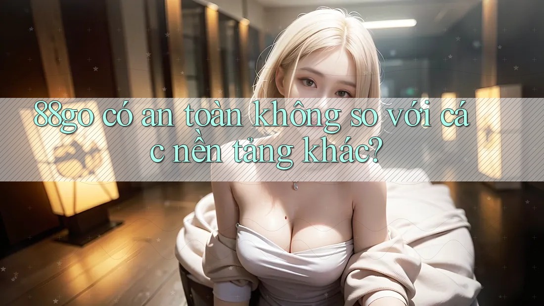 88go có an toàn không so với các nền tảng khác?