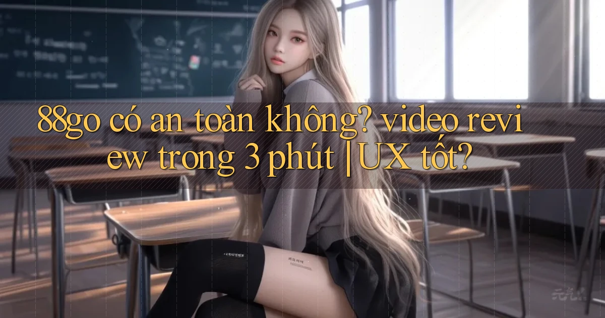 88go có an toàn không video review trong 3 phút UX tốt