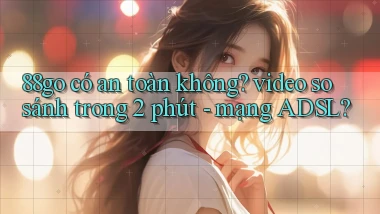 88go có an toàn không video so sánh trong 2 phút   mạng ADSL