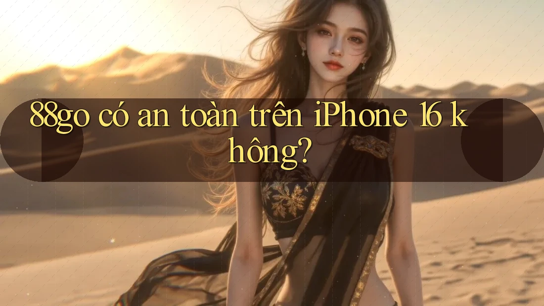 88go có an toàn trên iPhone 16 không?