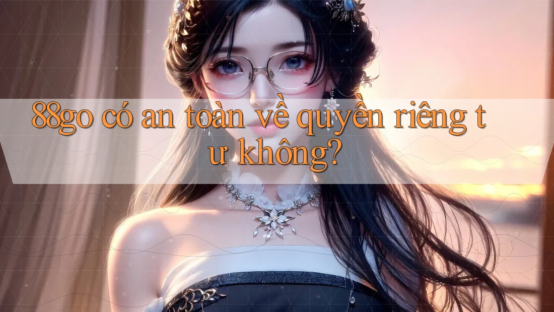 88go có an toàn về quyền riêng tư không?