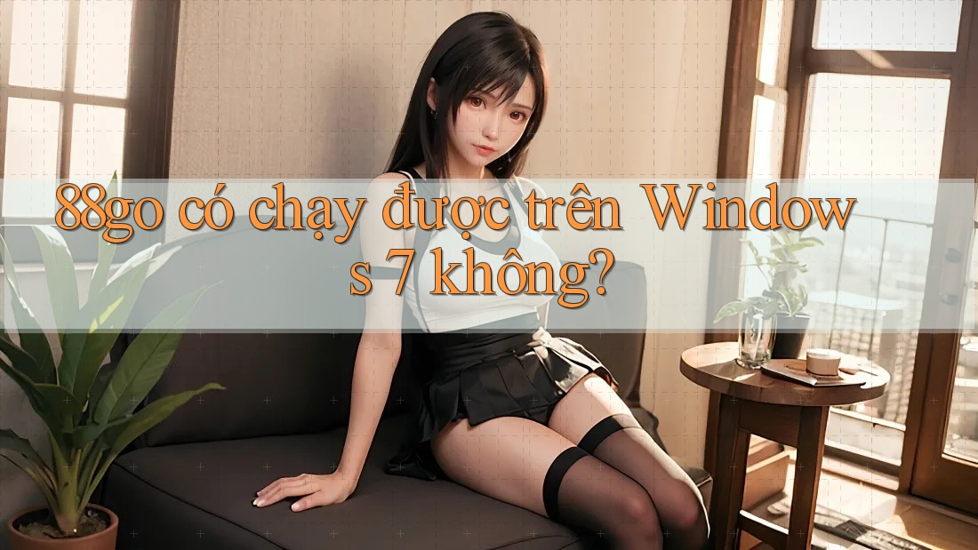 88go có chạy được trên Windows 7 không?