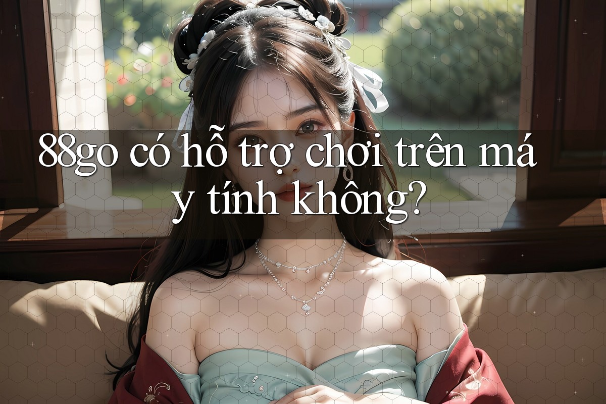 88go có hỗ trợ chơi trên máy tính không?