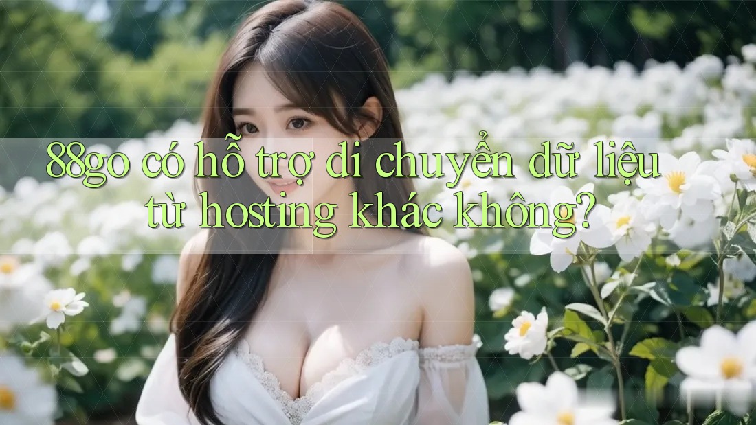 88go có hỗ trợ di chuyển dữ liệu từ hosting khác không?