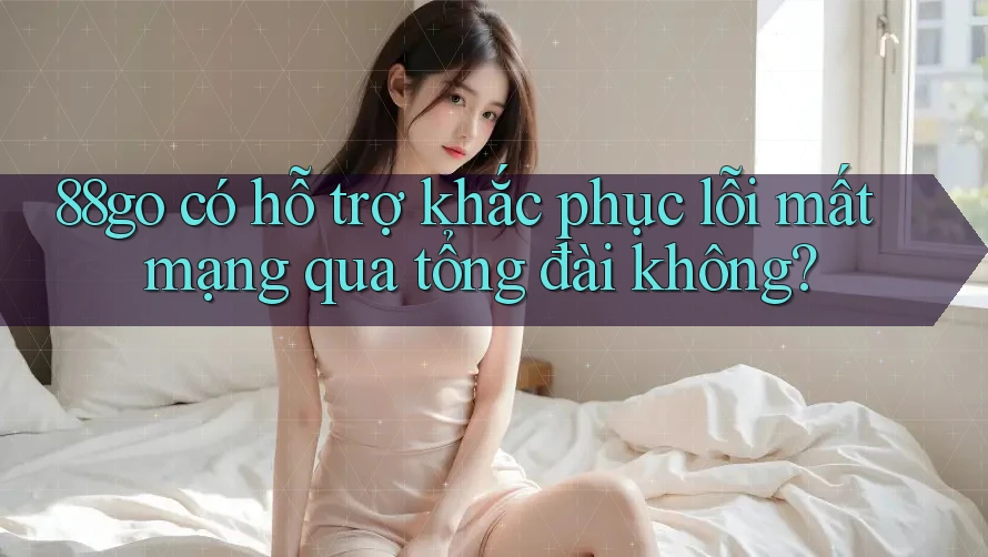88go có hỗ trợ khắc phục lỗi mất mạng qua tổng đài không?
