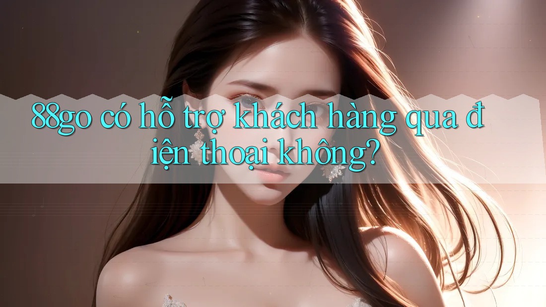 88go có hỗ trợ khách hàng qua điện thoại không?