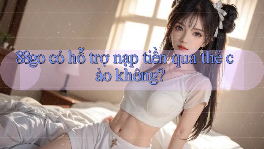 88go có hỗ trợ nạp tiền qua thẻ cào không?