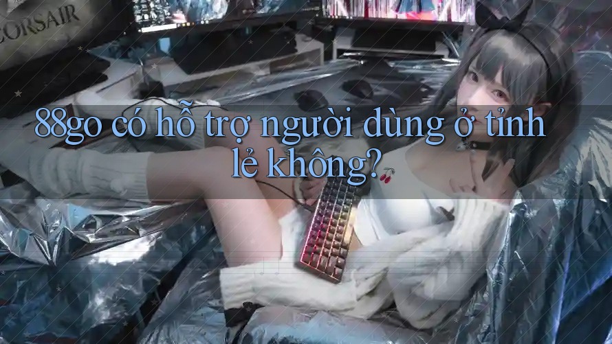 88go có hỗ trợ người dùng ở tỉnh lẻ không?
