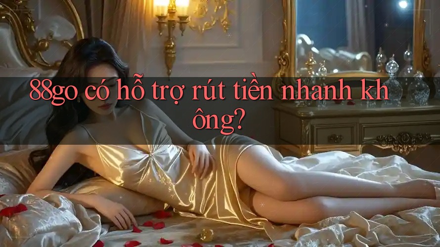 88go có hỗ trợ rút tiền nhanh không?