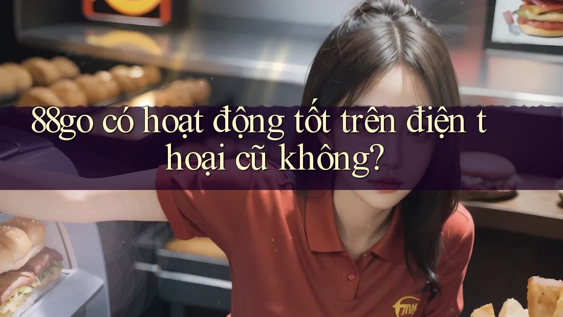 88go có hoạt động tốt trên điện thoại cũ không?