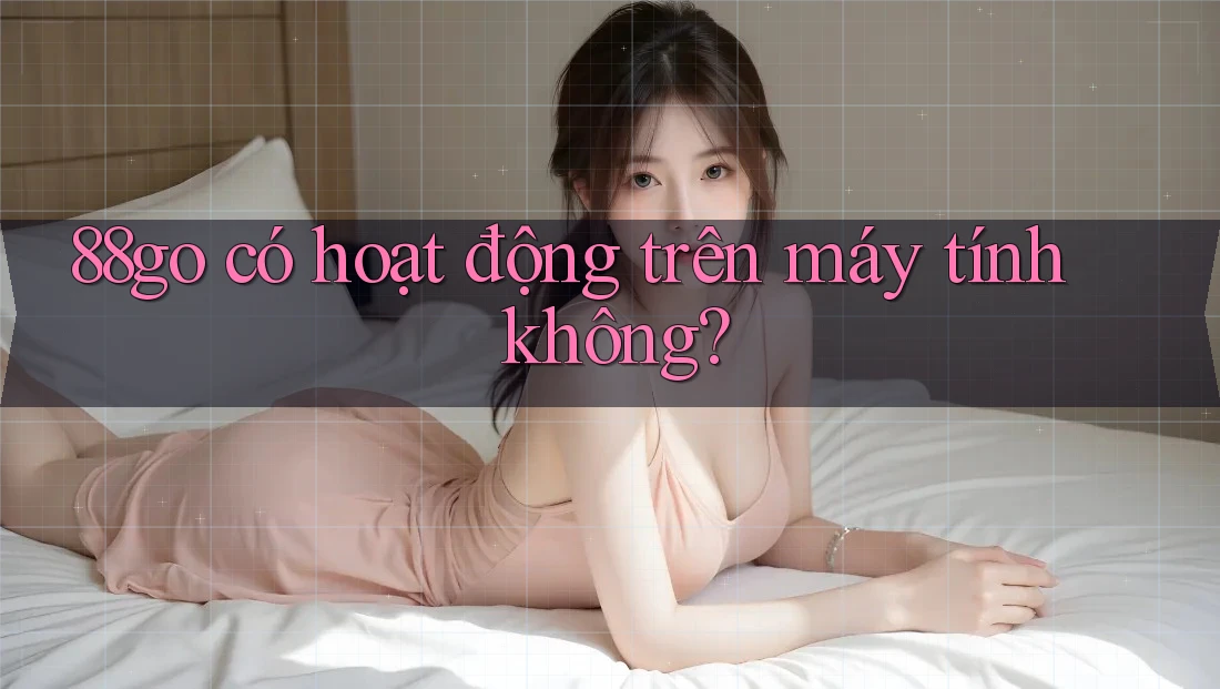 88go có hoạt động trên máy tính không?