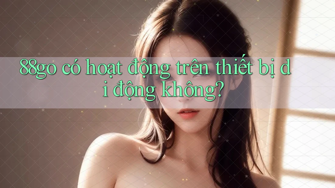 88go có hoạt động trên thiết bị di động không?