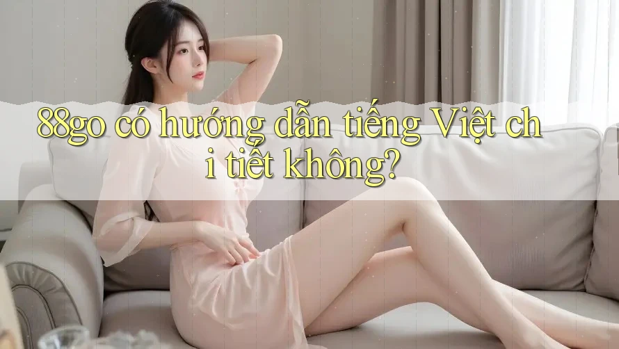 88go có hướng dẫn tiếng Việt chi tiết không? 88go có hướng dẫn tiếng Việt chi tiết không?