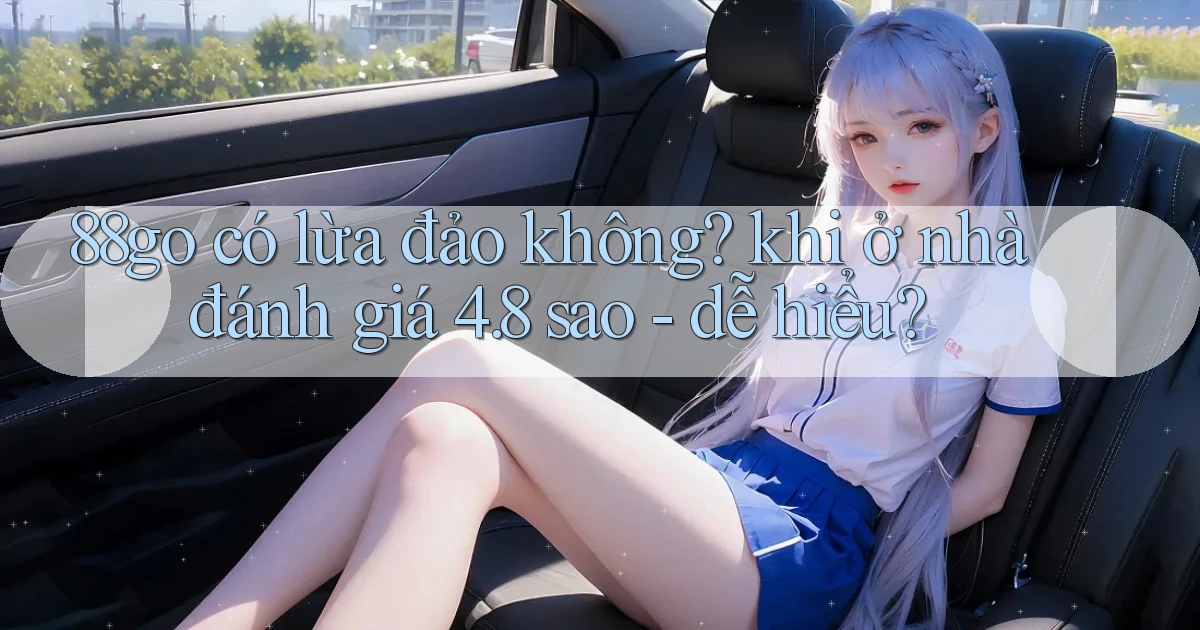 88go có lừa đảo không khi ở nhà đánh giá 4.8 sao   dễ hiểu