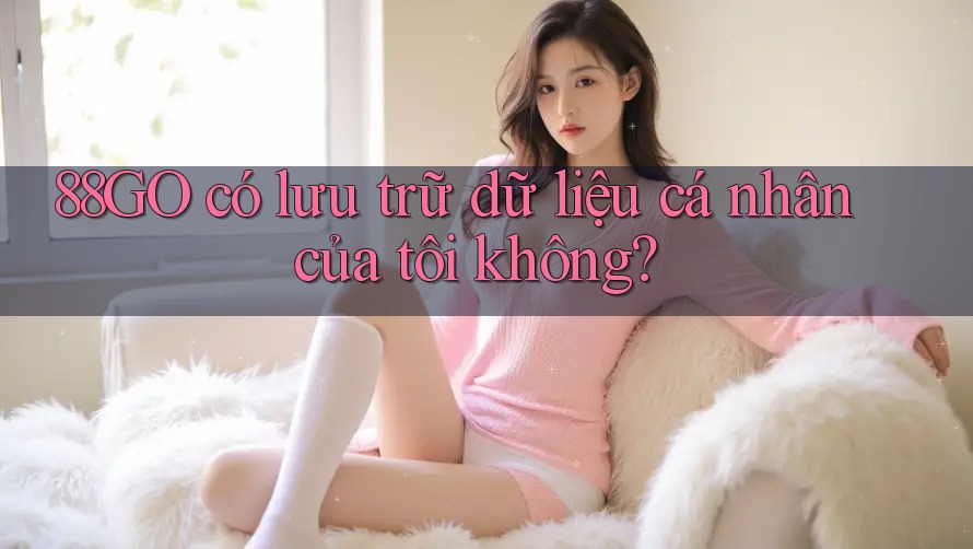 88go có lưu trữ dữ liệu cá nhân của tôi không?