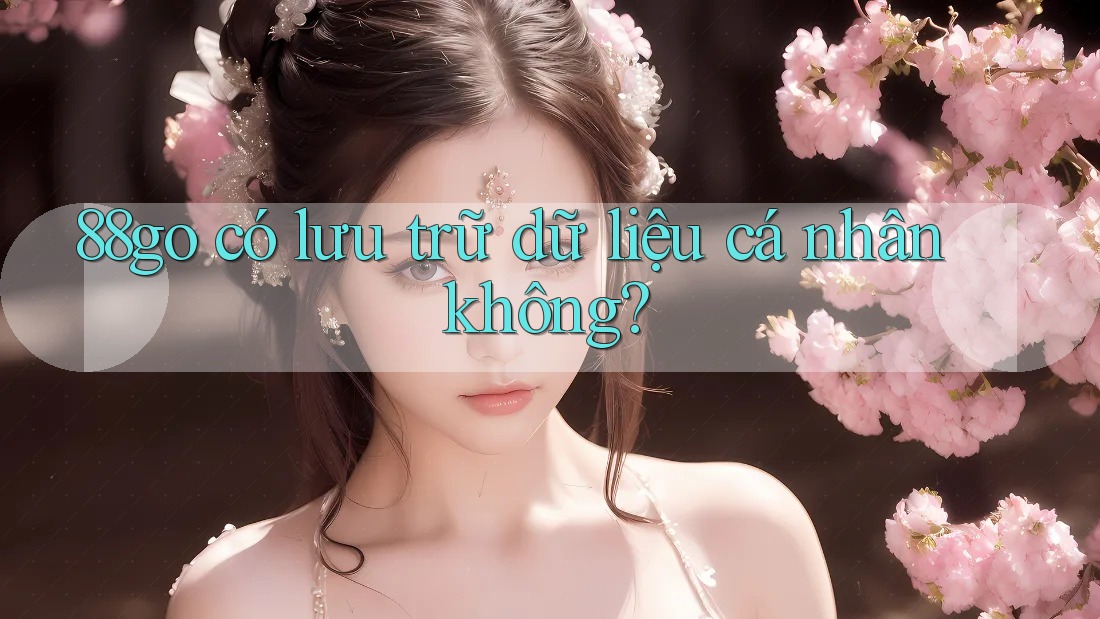 88go có lưu trữ dữ liệu cá nhân không?