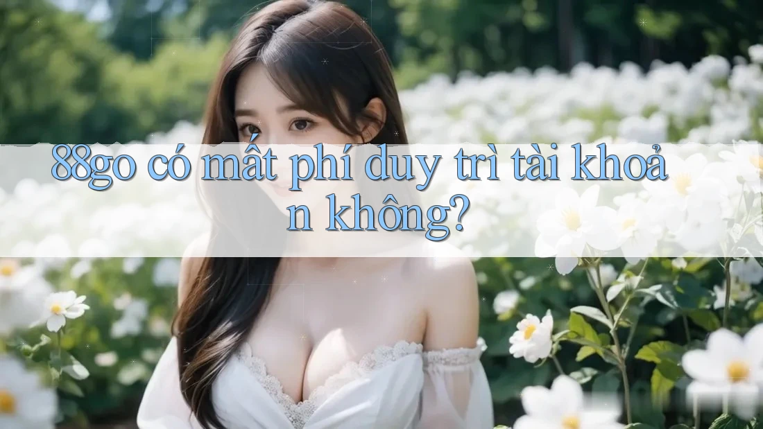 88go có mất phí duy trì tài khoản không?