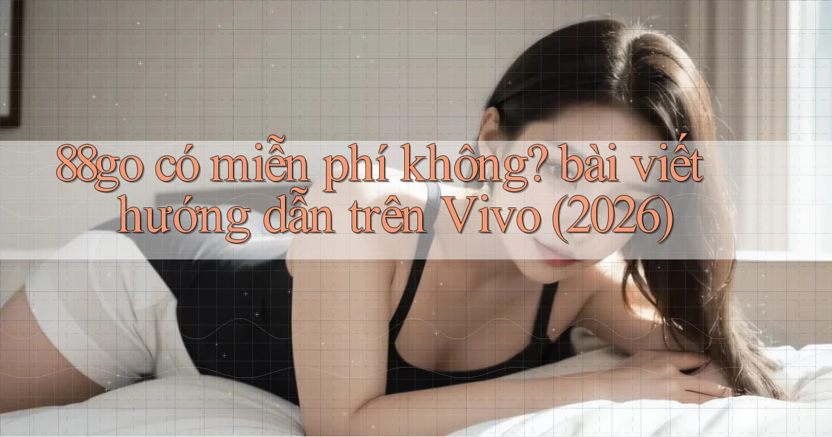 88go có miễn phí không bài viết hướng dẫn trên Vivo (2026)