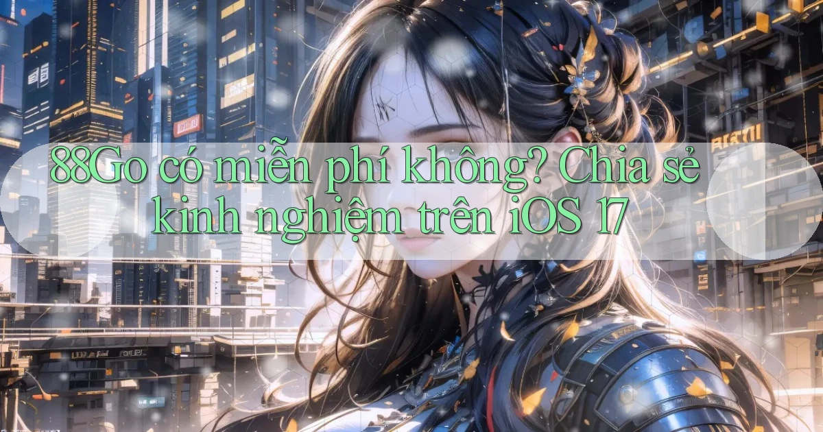 88go có miễn phí không chia sẻ kinh nghiệm trên iOS 17