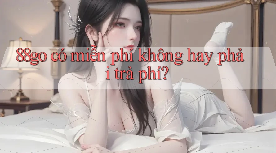 88go có miễn phí không hay phải trả phí?