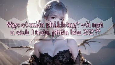 88go có miễn phí không với ngân sách 1 triệu, phiên bản 2027