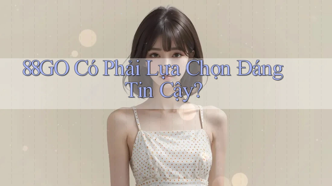 88GO Có Phải Lựa Chọn Đáng Tin Cậy?