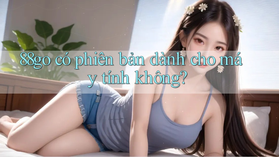 88go có phiên bản dành cho máy tính không?