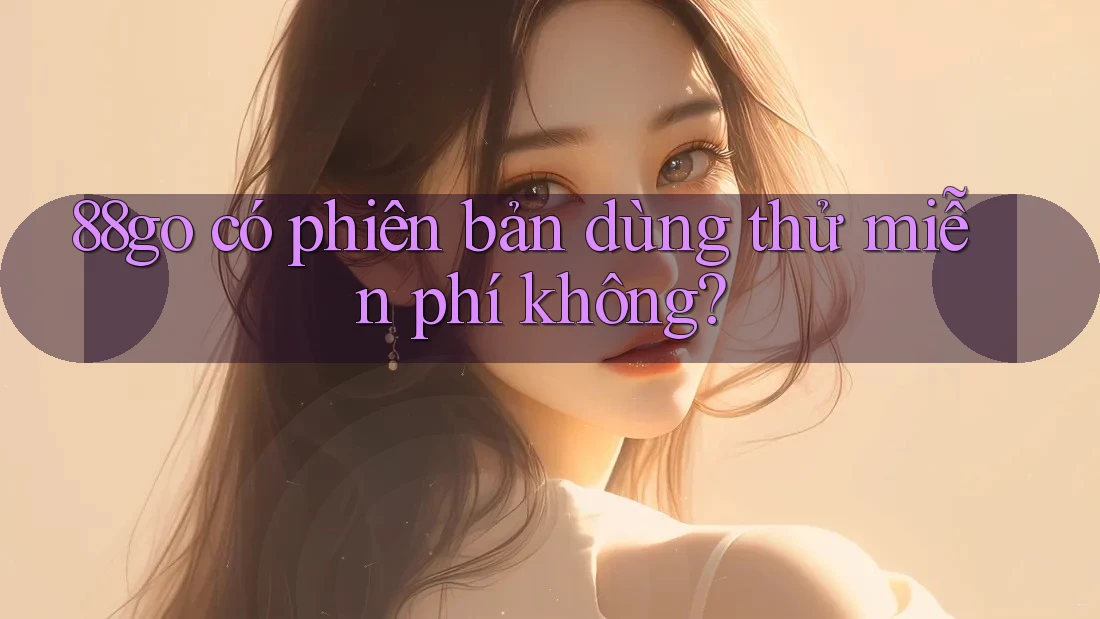 88go có phiên bản dùng thử miễn phí không? 88go có phiên bản dùng thử miễn phí không?