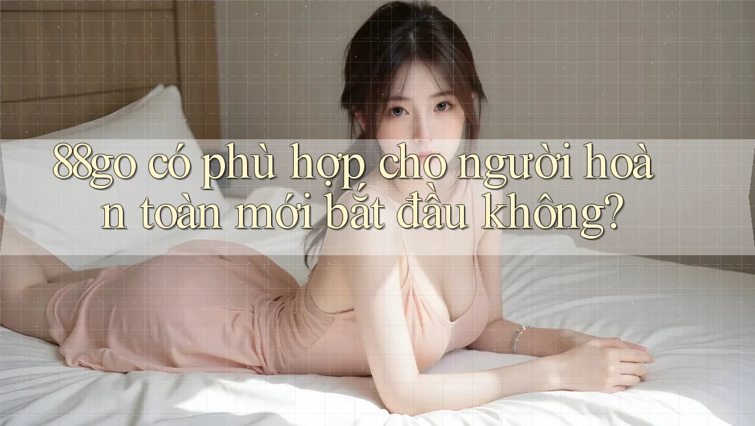 88go có phù hợp cho người hoàn toàn mới bắt đầu không?