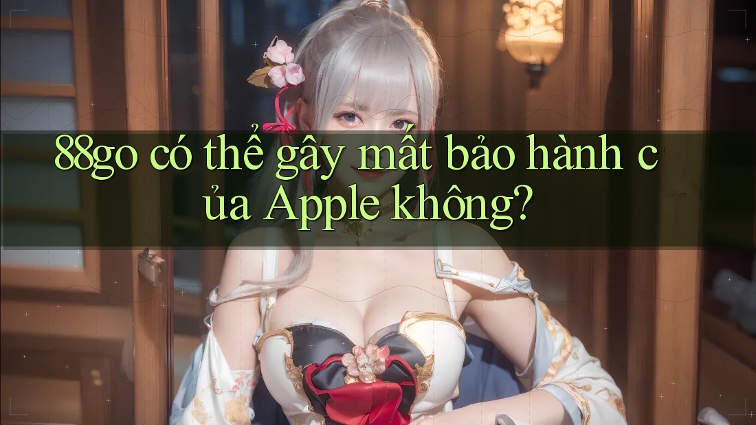 88go có thể gây mất bảo hành của Apple không?