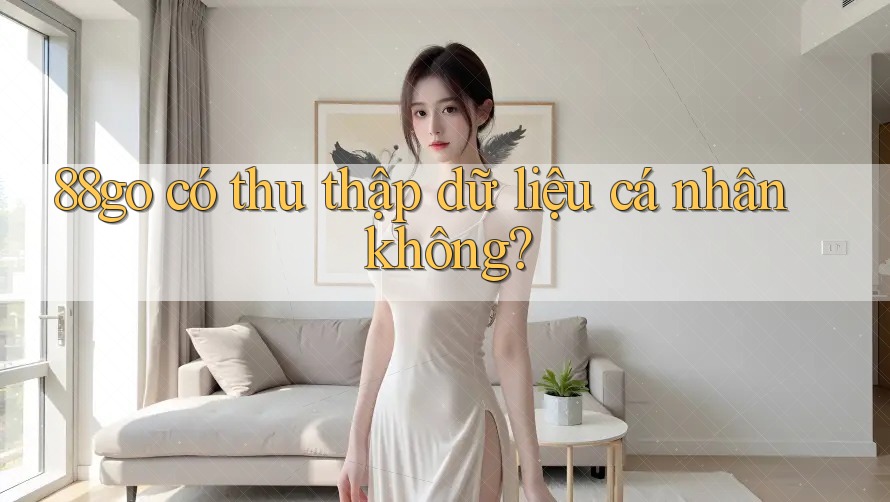 88go có thu thập dữ liệu cá nhân không?