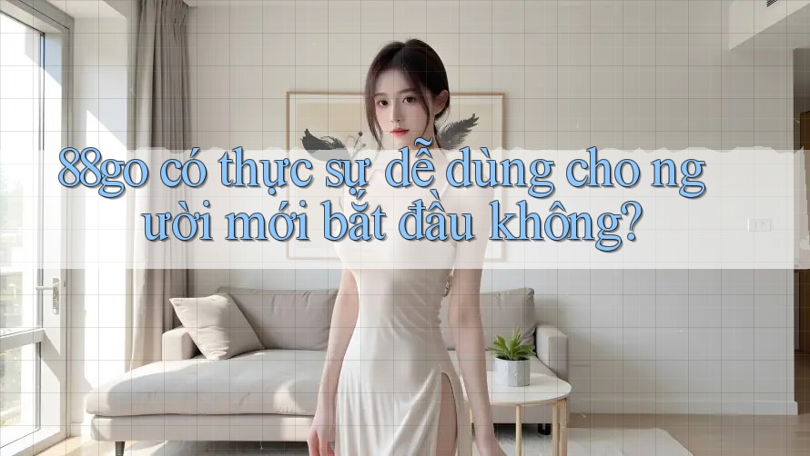 88go có thực sự dễ dùng cho người mới bắt đầu không?