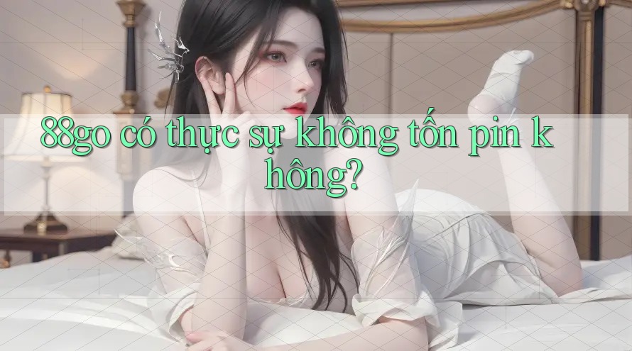 88go có thực sự không tốn pin không?