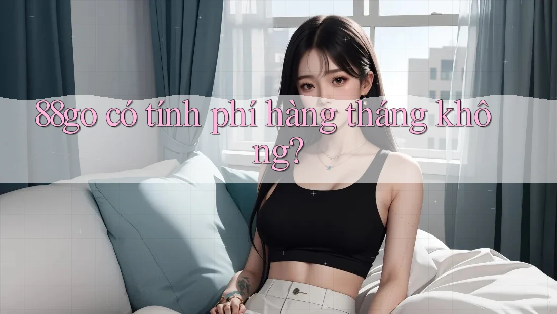 88go có tính phí hàng tháng không?