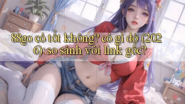 88go có tốt không có gì dở (2026) so sánh với link gốc
