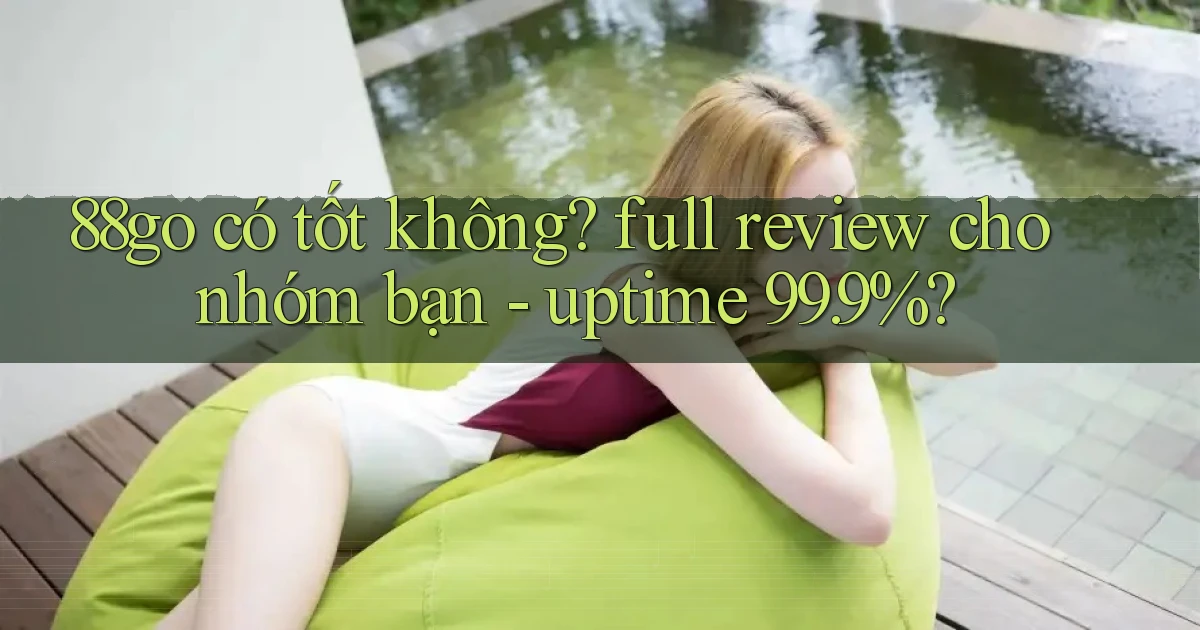 88go có tốt không full review cho nhóm bạn   uptime 99.9%