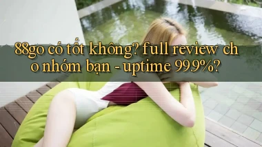 88go có tốt không full review cho nhóm bạn   uptime 99.9%