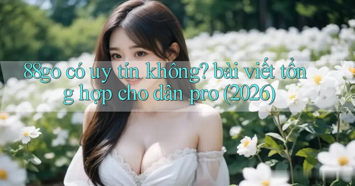 88go có uy tín không bài viết tổng hợp cho dân pro (2026)