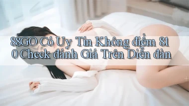 88go có uy tín không điểm 810 check đánh giá trên diễn đàn