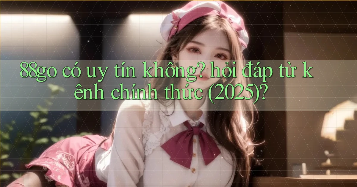 88go có uy tín không hỏi đáp từ kênh chính thức (2025)