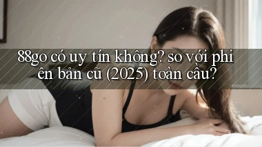 88go có uy tín không so với phiên bản cũ (2025) toàn cầu