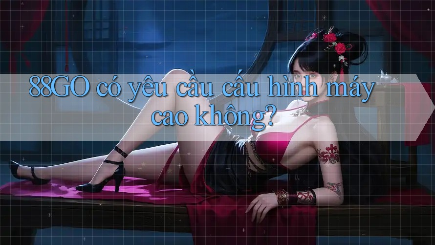 88go có yêu cầu cấu hình máy cao không?